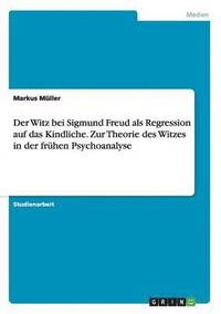 bokomslag Der Witz bei Sigmund Freud als Regression auf das Kindliche. Zur Theorie des Witzes in der fruhen Psychoanalyse