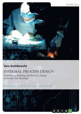 INTEGRAL PROCESS DESIGN. Synthesizing Building and Business Design of Health Care Buildings 1