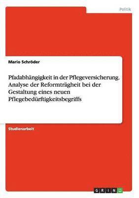 bokomslag Pfadabhngigkeit in der Pflegeversicherung. Analyse der Reformtrgheit bei der Gestaltung eines neuen Pflegebedrftigkeitsbegriffs