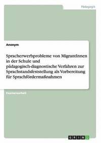 bokomslag Spracherwerbprobleme von MigrantInnen in der Schule und pädagogisch-diagnostische Verfahren zur Sprachstandsfeststellung als Vorbereitung für Sprachfördermaßnahmen