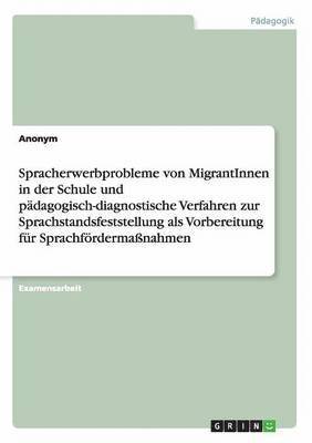 bokomslag Spracherwerbprobleme von MigrantInnen in der Schule und pdagogisch-diagnostische Verfahren zur Sprachstandsfeststellung als Vorbereitung fr Sprachfrdermanahmen