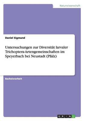 Untersuchungen zur Diversitt larvaler Trichoptera-Artengemeinschaften im Speyerbach bei Neustadt (Pfalz) 1
