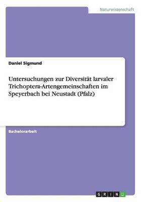 Untersuchungen zur Diversität larvaler Trichoptera-Artengemeinschaften im Speyerbach bei Neustadt (Pfalz)