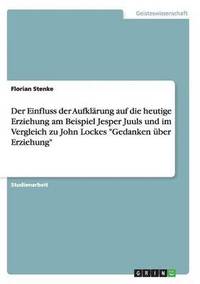 bokomslag Der Einfluss der Aufklrung auf die heutige Erziehung am Beispiel Jesper Juuls und im Vergleich zu John Lockes &quot;Gedanken ber Erziehung&quot;