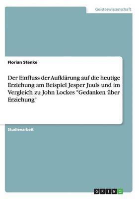 bokomslag Der Einfluss der Aufklrung auf die heutige Erziehung am Beispiel Jesper Juuls und im Vergleich zu John Lockes &quot;Gedanken ber Erziehung&quot;