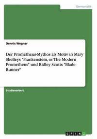 bokomslag Der Prometheus-Mythos als Motiv in Mary Shelleys Frankenstein, or The Modern Prometheus und Ridley Scotts Blade Runner