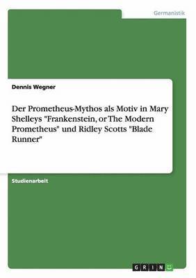 Der Prometheus-Mythos als Motiv in Mary Shelleys Frankenstein, or The Modern Prometheus und Ridley Scotts Blade Runner 1