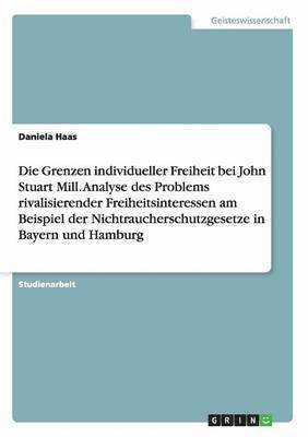 bokomslag Grenzen individueller Freiheit bei John Stuart Mill. Analyse des Problems rivalisierender Freiheitsinteressen am Beispiel der Nichtraucherschutzgesetze in Bayern und Hamburg
