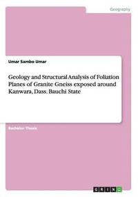 bokomslag Geology and Structural Analysis of Foliation Planes of Granite Gneiss exposed around Kanwara, Dass. Bauchi State