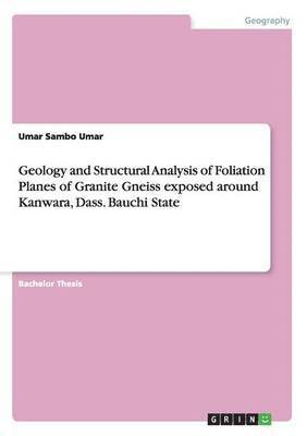 Geology and Structural Analysis of Foliation Planes of Granite Gneiss exposed around Kanwara, Dass. Bauchi State 1