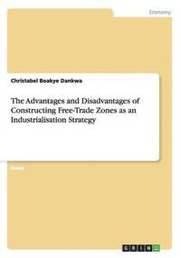 bokomslag The Advantages and Disadvantages of Constructing Free-Trade Zones as an Industrialisation Strategy