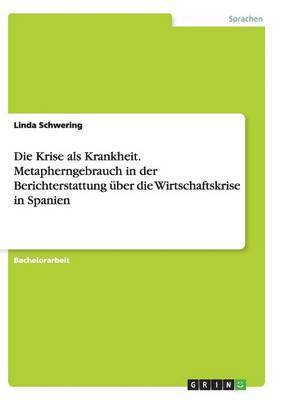 bokomslag Die Krise ALS Krankheit. Metapherngebrauch in Der Berichterstattung Uber Die Wirtschaftskrise in Spanien