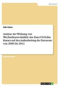 bokomslag Analyse Der Wirkung Von Wechselkursvolatilitat Des Euro-Us-Dollar Kurses Auf Den Auenbeitrag Der Eurozone Von 2000 Bis 2012