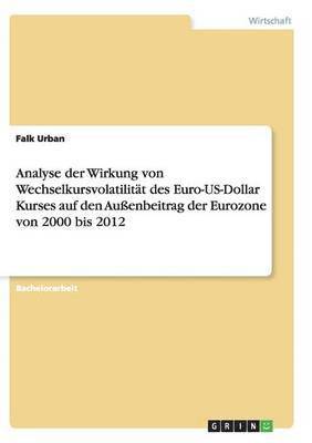 bokomslag Analyse Der Wirkung Von Wechselkursvolatilitat Des Euro-Us-Dollar Kurses Auf Den Auenbeitrag Der Eurozone Von 2000 Bis 2012