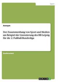 bokomslag Der Zusammenhang Von Sport Und Medien Am Beispiel Der Lizenzierung Des RB Leipzig Fur Die 2