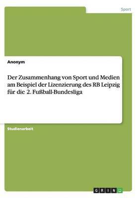 Der Zusammenhang Von Sport Und Medien Am Beispiel Der Lizenzierung Des RB Leipzig Fur Die 2 1