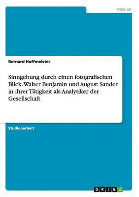 bokomslag Sinngebung durch einen fotografischen Blick. Walter Benjamin und August Sander in ihrer Tätigkeit als Analytiker der Gesellschaft