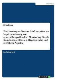 bokomslag Eine heterogene Netzwerkinfrastruktur zur Implementierung von systemübergreifendem Monitoring für alle Komponentenklassen. Ökonomische und rechtliche Aspekte