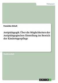 bokomslag Antipdagogik. ber die Mglichkeiten der Antipdagogischen Einstellung im Bereich der Kindertagespflege