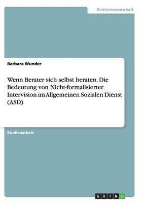 Barbara Wunder - Wenn Berater sich selbst beraten. Die Bedeutung von Nicht-formalisierter Intervision im Allgemeinen Sozialen Dienst (ASD), Häftad