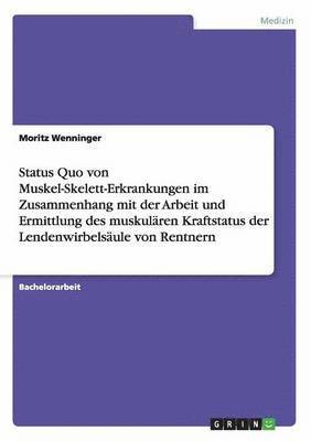 bokomslag Status Quo von Muskel-Skelett-Erkrankungen im Zusammenhang mit der Arbeit und Ermittlung des muskulären Kraftstatus der Lendenwirbelsäule von Rentnern