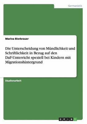 bokomslag Die Unterscheidung von Mundlichkeit und Schriftlichkeit in Bezug auf den DaF-Unterricht speziell bei Kindern mit Migrationshintergrund