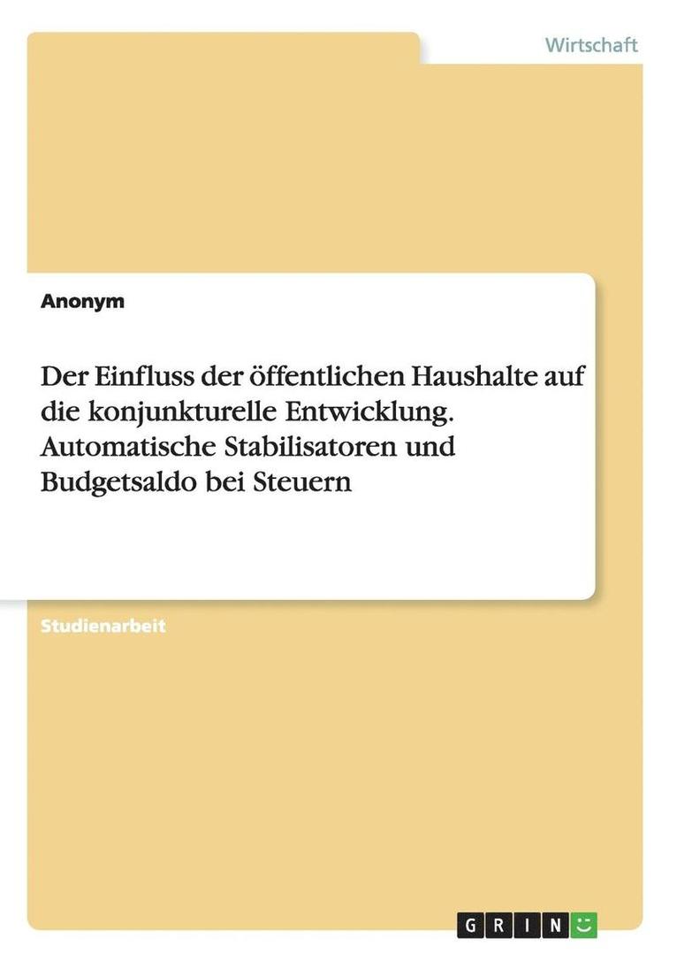 Anonymous - Einfluss der öffentlichen Haushalte auf die konjunkturelle Entwicklung. Automatische Stabilisatoren und Budgetsaldo bei Steuern, Häftad