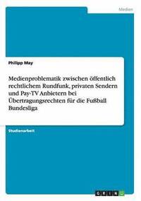 bokomslag Medienproblematik zwischen ffentlich rechtlichem Rundfunk, privaten Sendern und Pay-TV Anbietern bei bertragungsrechten fr die Fuball Bundesliga