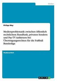 bokomslag Medienproblematik zwischen oeffentlich rechtlichem Rundfunk, privaten Sendern und Pay-TV Anbietern bei UEbertragungsrechten fur die Fussball Bundesliga
