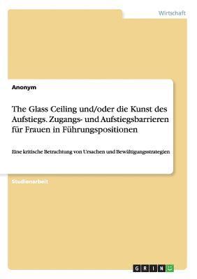 bokomslag The Glass Ceiling und/oder die Kunst des Aufstiegs. Zugangs- und Aufstiegsbarrieren für Frauen in Führungspositionen