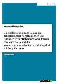 bokomslag Die Abstammung Karls IV. und die genealogischen Konstruktionen und Fiktionen in der Bhmenchronik Johann von Marignolas und der luxemburgisch-brabantischen Ahnengalerie auf Burg Karlstein