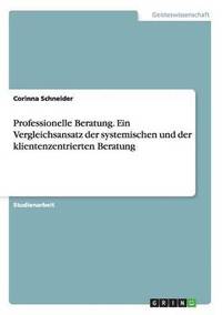 bokomslag Professionelle Beratung. Ein Vergleichsansatz der systemischen und der klientenzentrierten Beratung