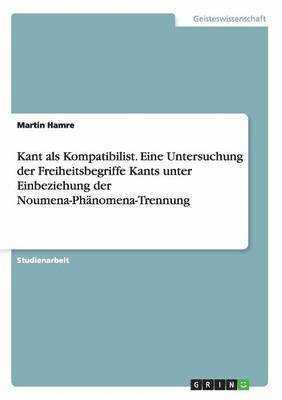 bokomslag Kant als Kompatibilist. Eine Untersuchung der Freiheitsbegriffe Kants unter Einbeziehung der Noumena-Phnomena-Trennung