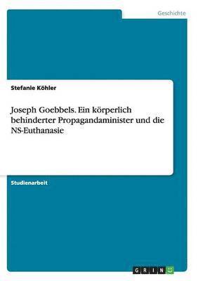 Joseph Goebbels. Ein körperlich behinderter Propagandaminister und die NS-Euthanasie