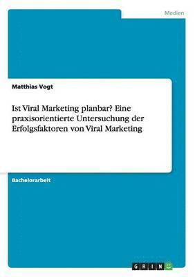 bokomslag Ist Viral Marketing planbar? Eine praxisorientierte Untersuchung der Erfolgsfaktoren von Viral Marketing