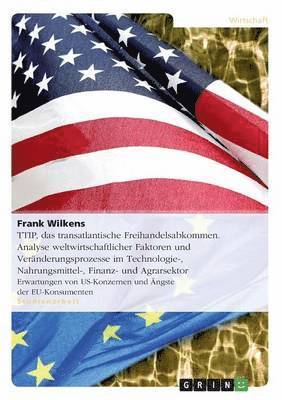 bokomslag TTIP, das transatlantische Freihandelsabkommen. Analyse weltwirtschaftlicher Faktoren und Veränderungsprozesse im Technologie-, Nahrungsmittel-, Finanz- und Agrarsektor