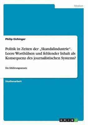 bokomslag Politik in Zeiten der "Skandalindustrie". Leere Worthülsen und fehlender Inhalt als Konsequenz des journalistischen Systems?