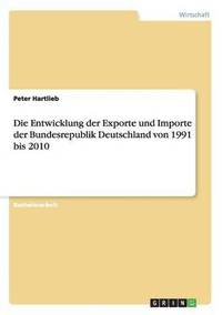 bokomslag Die Entwicklung Der Exporte Und Importe Der Bundesrepublik Deutschland Von 1991 Bis 2010