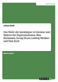bokomslag Das Motiv der Apokalypse in Literatur und Malerei des Expressionismus. Max Beckmann, Georg Heym, Ludwig Meidner und Paul Zech