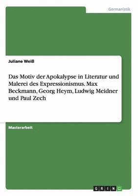 bokomslag Das Motiv der Apokalypse in Literatur und Malerei des Expressionismus. Max Beckmann, Georg Heym, Ludwig Meidner und Paul Zech