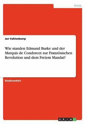 bokomslag Wie standen Edmund Burke und der Marquis de Condorcet zur Franzsischen Revolution und dem Freiem Mandat?