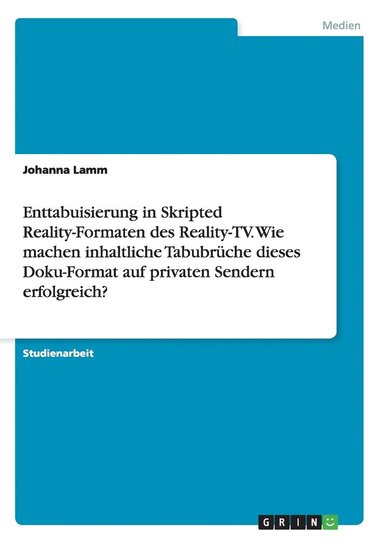 bokomslag Enttabuisierung in Skripted Reality-Formaten des Reality-TV. Wie machen inhaltliche Tabubrüche dieses Doku-Format auf privaten Sendern erfolgreich?