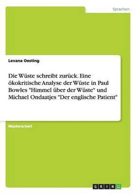 bokomslag Die Wuste Schreibt Zuruck. Eine Okokritische Analyse Der Wuste in Paul Bowles Himmel Uber Der Wuste Und Michael Ondaatjes Der Englische Patient