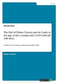 bokomslag The Fief of Tibnin (Toron) and its Castle in the Age of the Crusades AD (1105-1266 AH 498- 664)