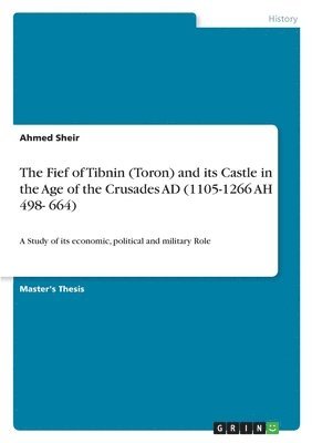 The Fief of Tibnin (Toron) and its Castle in the Age of the Crusades AD (1105-1266 AH 498- 664) 1