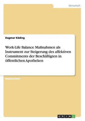 Work-Life Balance Massnahmen als Instrument zur Steigerung des affektiven Commitments der Beschaftigten in oeffentlichen Apotheken 1