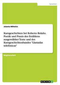 bokomslag Kurzgeschichten bei Roberto Bolano. Poetik und Praxis des Erzahlens ausgewahlter Texte und des Kurzgeschichtenbandes 'Llamadas telefonicas'