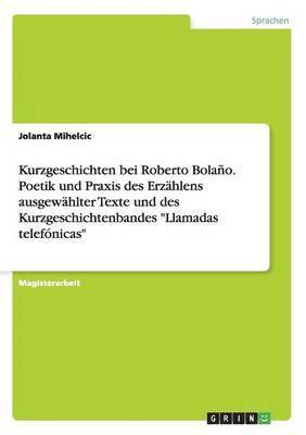 bokomslag Kurzgeschichten bei Roberto Bolaño. Poetik und Praxis des Erzählens ausgewählter Texte und des Kurzgeschichtenbandes "Llamadas telefónicas"
