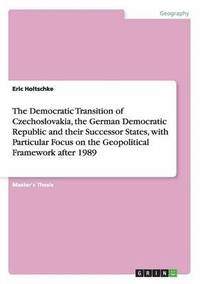 bokomslag The Democratic Transition of Czechoslovakia, the German Democratic Republic and their Successor States, with Particular Focus on the Geopolitical Framework after 1989