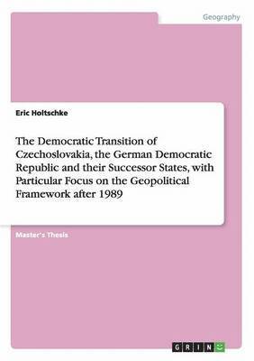 The Democratic Transition of Czechoslovakia, the German Democratic Republic and their Successor States, with Particular Focus on the Geopolitical Framework after 1989 1